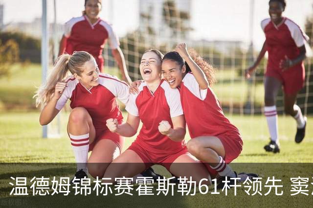 温德姆锦标赛霍斯勒61杆领先 窦泽成T73李昊桐T111