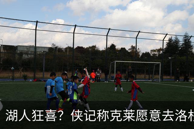 湖人狂喜？侠记称克莱愿意去洛杉矶！汤爹回复：我正在努力😡