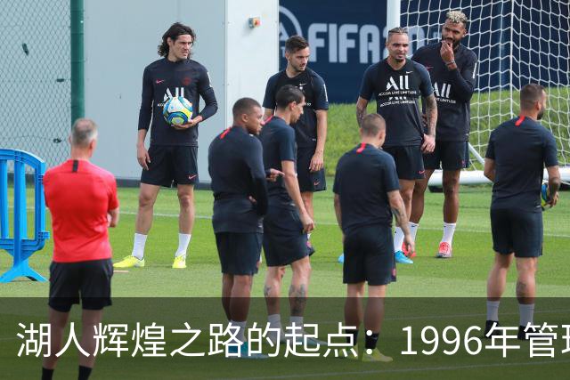 湖人辉煌之路的起点：1996年管理层的卓越决策