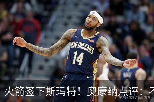 火箭签下斯玛特！奥康纳点评：不错的补强 但仍需更多投射
