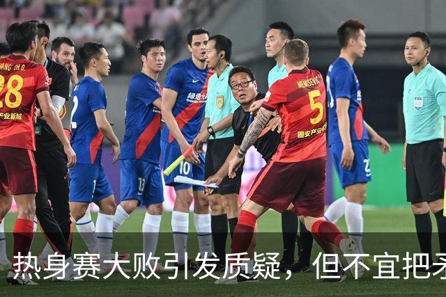 热身赛大败引发质疑，但不宜把矛头全指向郭士强