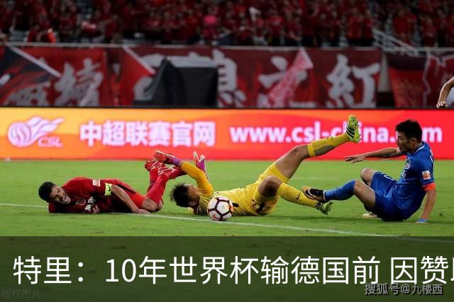 特里：10年世界杯输德国前 因赞助原因被迫穿西装