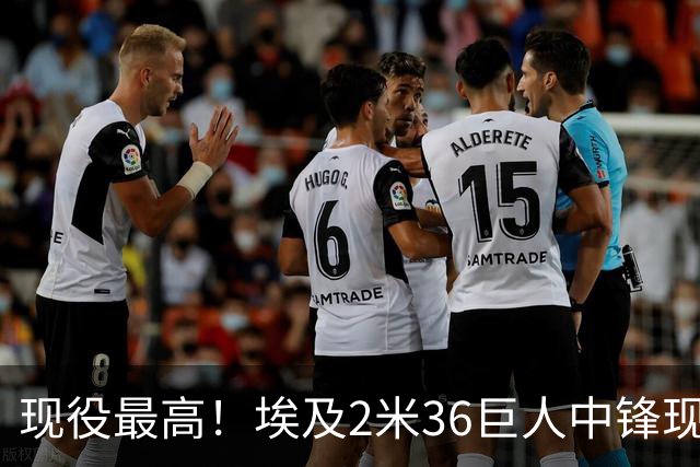 现役最高！埃及2米36巨人中锋现身世预赛 NBA历史最高球员2米31