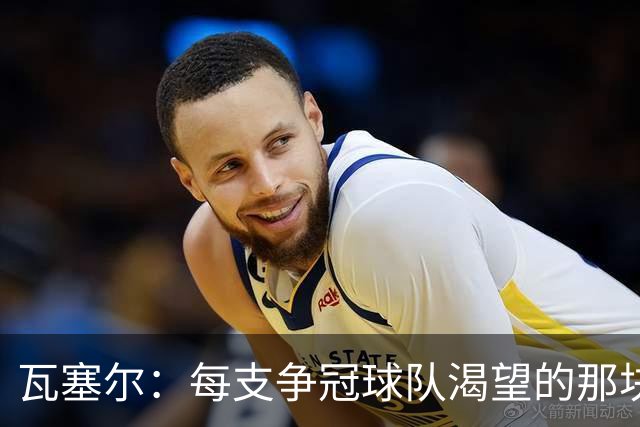 瓦塞尔：每支争冠球队渴望的那块拼图