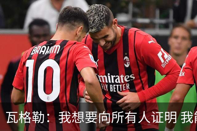 瓦格勒：我想要向所有人证明 我能和世界上任何球员竞争！
