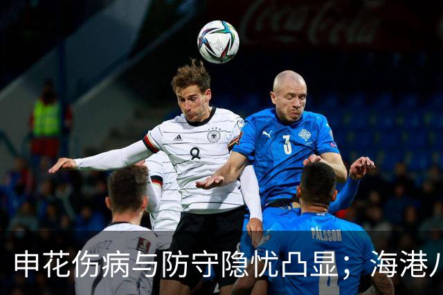 申花伤病与防守隐忧凸显；海港八月收获13分
