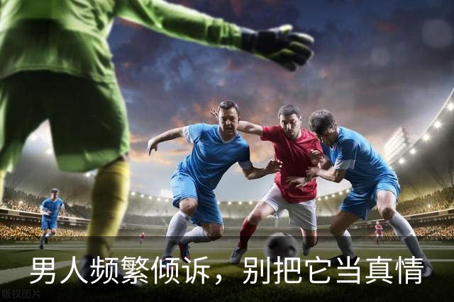 男人频繁倾诉，别把它当真情