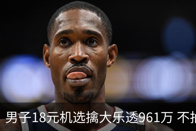 男子18元机选擒大乐透961万 不抽烟不喝酒爱购彩