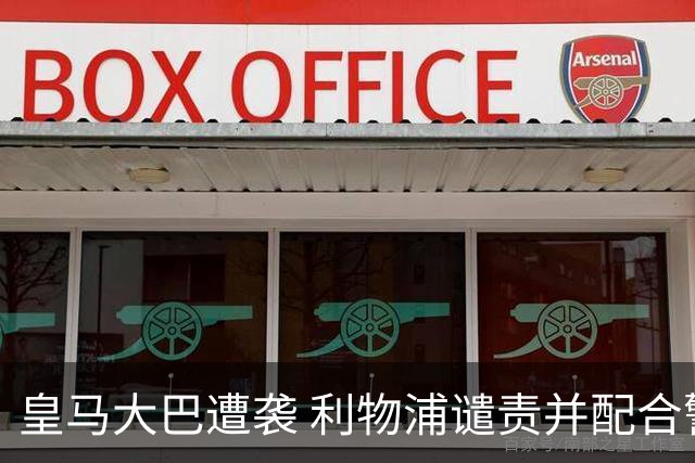 皇马大巴遭袭 利物浦谴责并配合警方