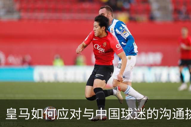 皇马如何应对与中国球迷的沟通挑战？