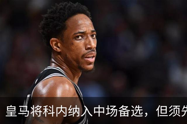 皇马将科内纳入中场备选，但须先腾出位置