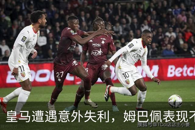 皇马遭遇意外失利，姆巴佩表现不佳引发争议