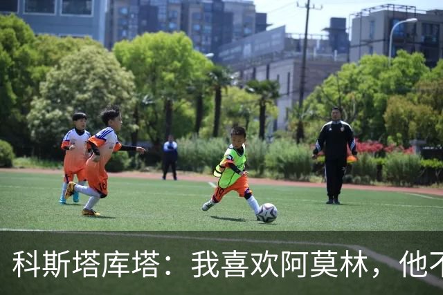 科斯塔库塔：我喜欢阿莫林，他不忘巴雷西的遗产他能重焕热情