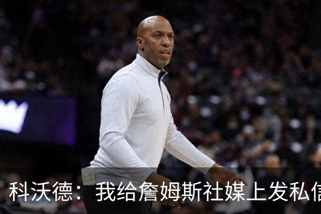 科沃德：我给詹姆斯社媒上发私信问他问题 但他未读消息
