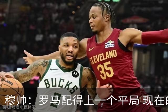 穆帅：罗马配得上一个平局 现在的目标是拿小组第二
