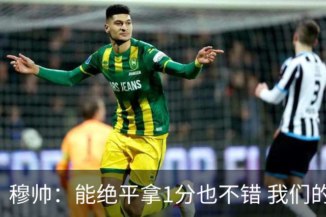 穆帅：能绝平拿1分也不错 我们的水平还不够赢球