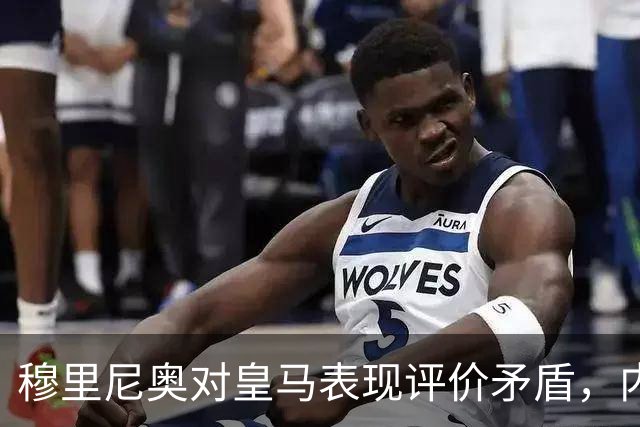 穆里尼奥对皇马表现评价矛盾，内心或不满