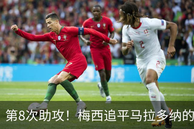 第8次助攻！梅西追平马拉多纳的世界杯纪录