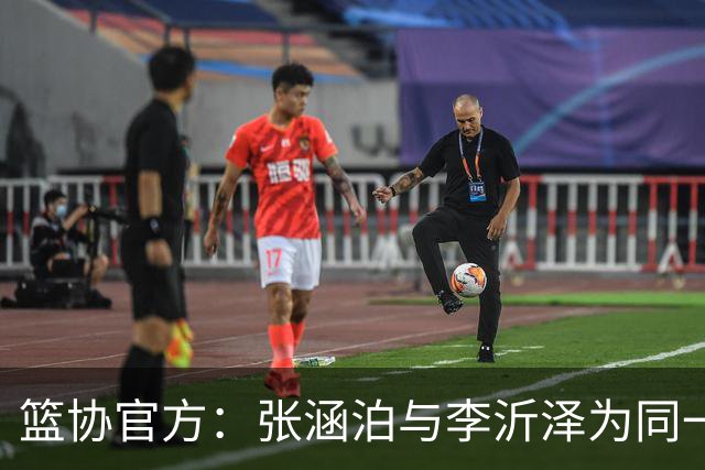 篮协官方：张涵泊与李沂泽为同一人 虚报年龄被禁赛三年