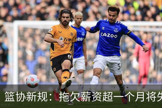 篮协新规：拖欠薪资超一个月将失去CBA升降级资格