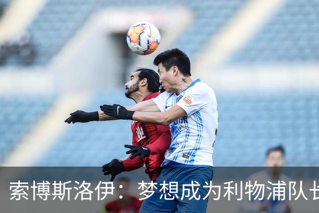 索博斯洛伊：梦想成为利物浦队长，愿接受任何挑战
