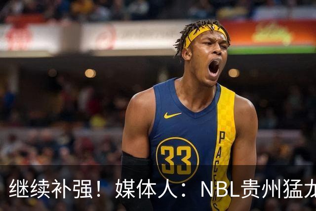 继续补强！媒体人：NBL贵州猛龙俱乐部签约张兴亮