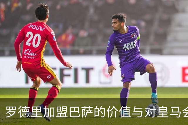 罗德里加盟巴萨的价值与对皇马会造成的影响