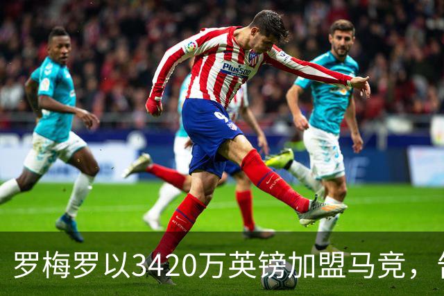 罗梅罗以3420万英镑加盟马竞，告别热刺