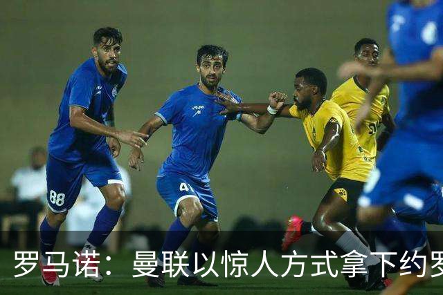 罗马诺：曼联以惊人方式拿下约罗