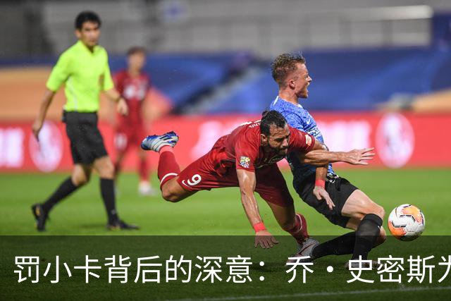罚小卡背后的深意：乔·史密斯为何成热议焦点？