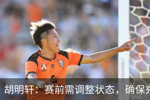 胡明轩：赛前需调整状态，确保充分休息备战