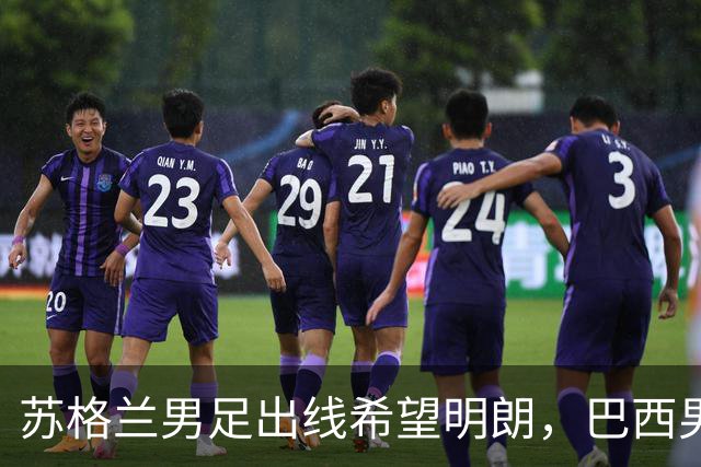 苏格兰男足出线希望明朗，巴西男足小组末战以控场为主！