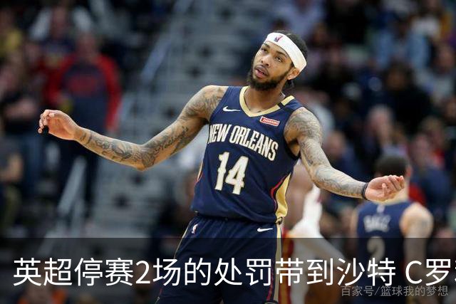 英超停赛2场的处罚带到沙特 C罗利雅得胜利首秀推迟