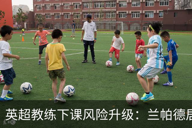 英超教练下课风险升级：兰帕德居末，埃梅里跌幅显著