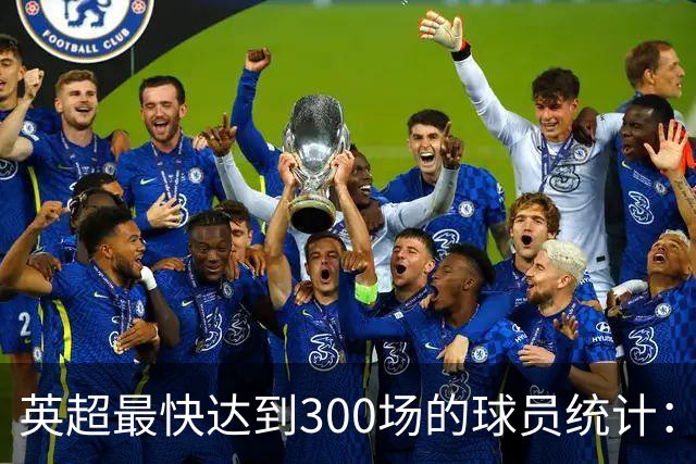 英超最快达到300场的球员统计：鲁尼居首，拉什福德第23位