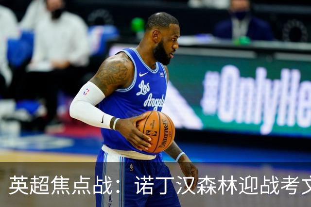 英超焦点战：诺丁汉森林迎战考文垂，主队有望小胜