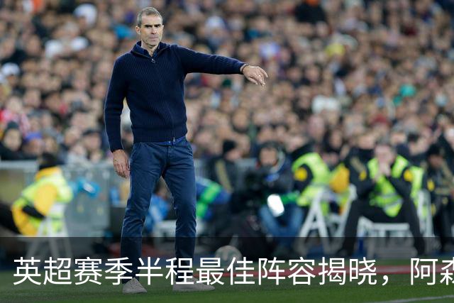 英超赛季半程最佳阵容揭晓，阿森纳球员无缘