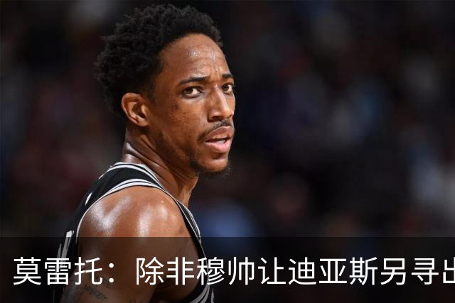 莫雷托：除非穆帅让迪亚斯另寻出路，否则他今夏必然继续留在皇马