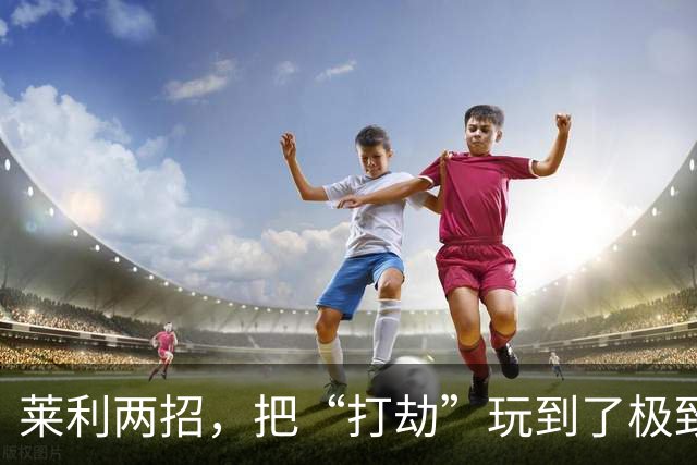 莱利两招，把“打劫”玩到了极致