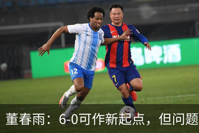 董春雨：6-0可作新起点，但问题未全解