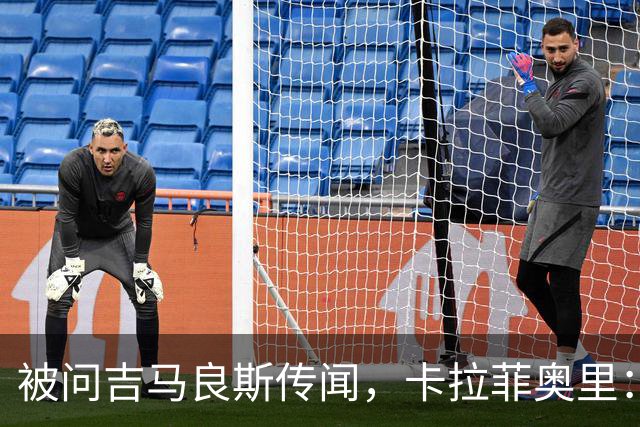 被问吉马良斯传闻，卡拉菲奥里：官宣了吗？没有？那我现在不能谈