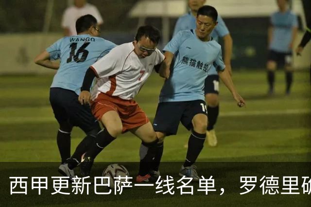 西甲更新巴萨一线名单，罗德里确认16号