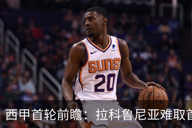 西甲首轮前瞻：拉科鲁尼亚难取首胜