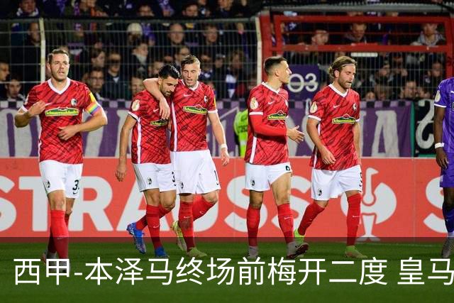 西甲-本泽马终场前梅开二度 皇马客场2-0夺连胜