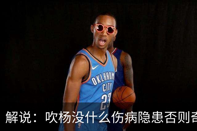 解说：吹杨没什么伤病隐患否则奇才不会这么痛快续约 这合同挺大