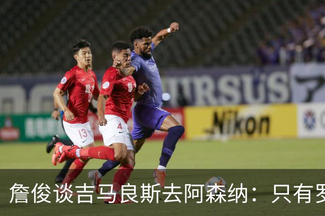 詹俊谈吉马良斯去阿森纳：只有罗德里加盟巴萨，方可形成三足鼎立