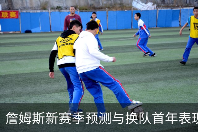 詹姆斯新赛季预测与换队首年表现回顾