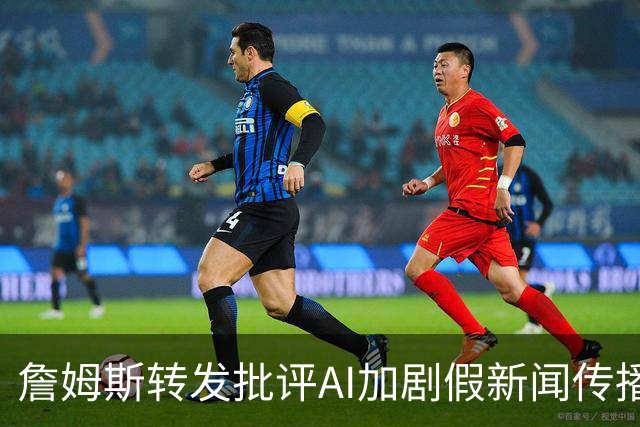 詹姆斯转发批评AI加剧假新闻传播的报道：你们觉得呢？！