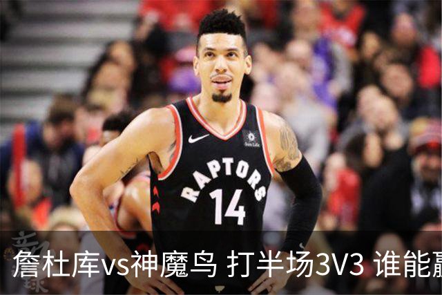 詹杜库vs神魔鸟 打半场3V3 谁能赢？