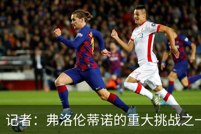记者：弗洛伦蒂诺的重大挑战之一是寻找继任者，为其铺平道路